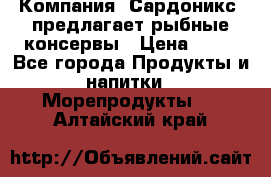 Компания “Сардоникс“ предлагает рыбные консервы › Цена ­ 36 - Все города Продукты и напитки » Морепродукты   . Алтайский край